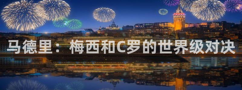 2026年世界杯对阵图：马德里：梅西和C罗的世界级对决