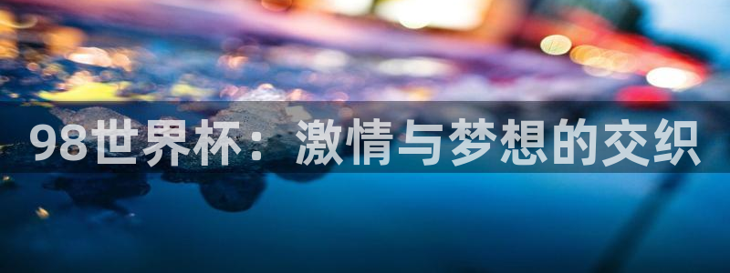 世界杯亚洲区预选赛积分榜：98世界杯：激情与梦想的交织